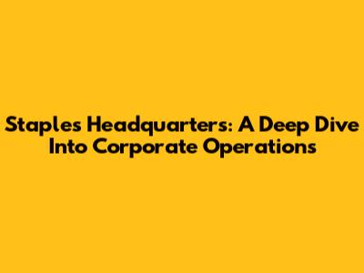 Staples Headquarters: A Deep Dive Into Corporate Operations