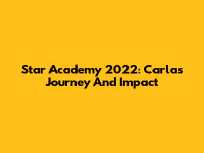 Star Academy 2022: Carla's Journey And Impact