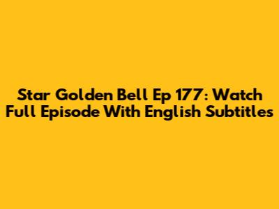 Star Golden Bell Ep 177: Watch Full Episode With English Subtitles