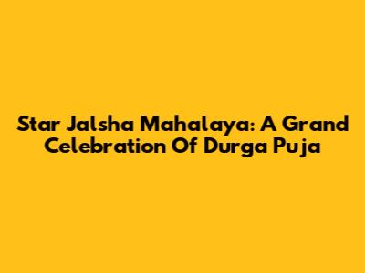 Star Jalsha Mahalaya: A Grand Celebration Of Durga Puja
