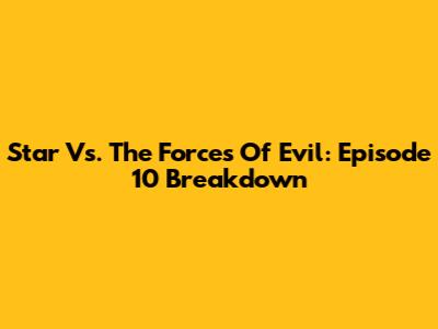 Star Vs. The Forces Of Evil: Episode 10 Breakdown