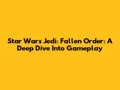 Star Wars Jedi: Fallen Order: A Deep Dive Into Gameplay