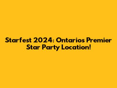 Starfest 2024: Ontario's Premier Star Party Location!