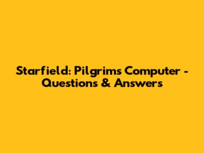 Starfield: Pilgrim's Computer - Questions & Answers