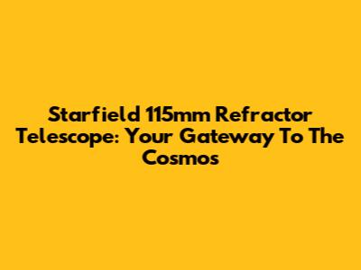 Starfield 115mm Refractor Telescope: Your Gateway To The Cosmos