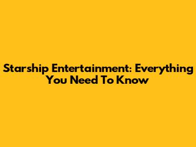 Starship Entertainment: Everything You Need To Know