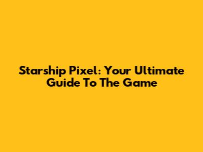 Starship Pixel: Your Ultimate Guide To The Game