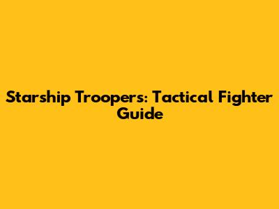 Starship Troopers: Tactical Fighter Guide