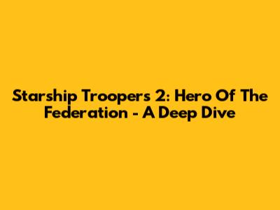 Starship Troopers 2: Hero Of The Federation - A Deep Dive