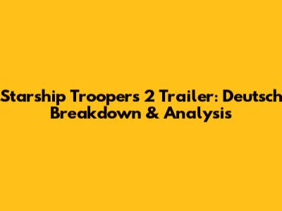 Starship Troopers 2 Trailer: Deutsch Breakdown & Analysis