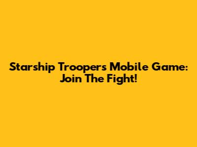 Starship Troopers Mobile Game: Join The Fight!