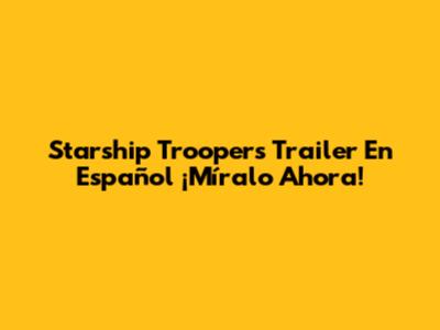 Starship Troopers Trailer En Español ¡Míralo Ahora!