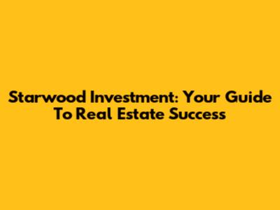 Starwood Investment: Your Guide To Real Estate Success