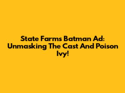 State Farm's Batman Ad: Unmasking The Cast And Poison Ivy!