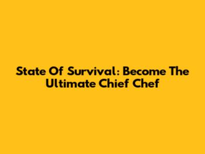 State Of Survival: Become The Ultimate Chief Chef