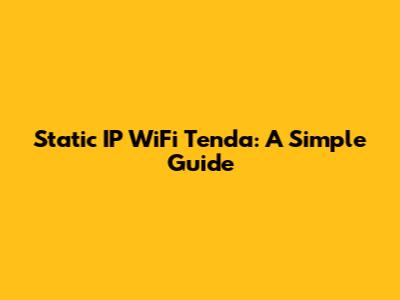 Static IP WiFi Tenda: A Simple Guide