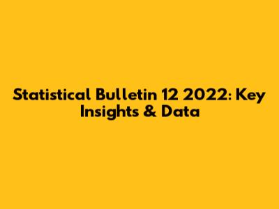 Statistical Bulletin 12 2022: Key Insights & Data