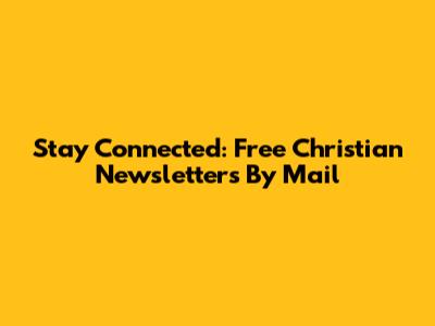 Stay Connected: Free Christian Newsletters By Mail