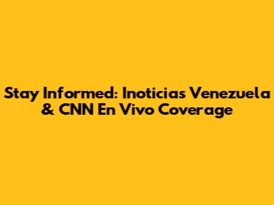 Stay Informed: Inoticias Venezuela & CNN En Vivo Coverage