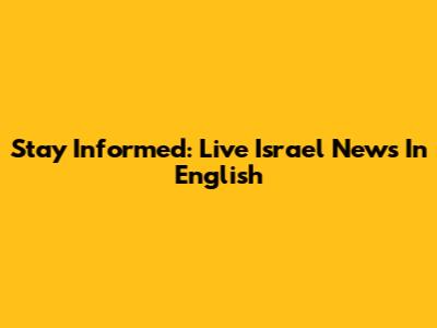 Stay Informed: Live Israel News In English