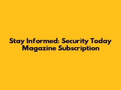 Stay Informed: Security Today Magazine Subscription