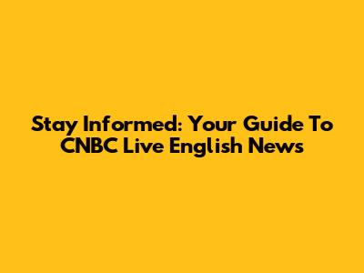 Stay Informed: Your Guide To CNBC Live English News