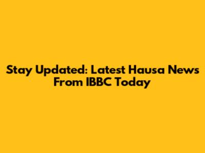 Stay Updated: Latest Hausa News From IBBC Today