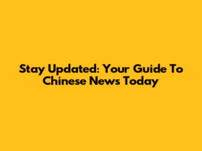 Stay Updated: Your Guide To Chinese News Today
