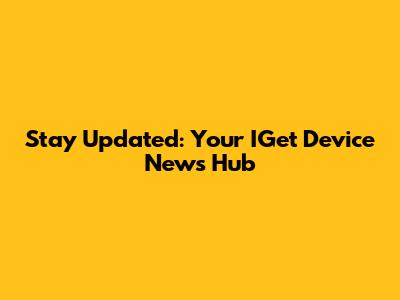 Stay Updated: Your IGet Device News Hub