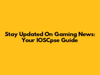 Stay Updated On Gaming News: Your IOSCpse Guide