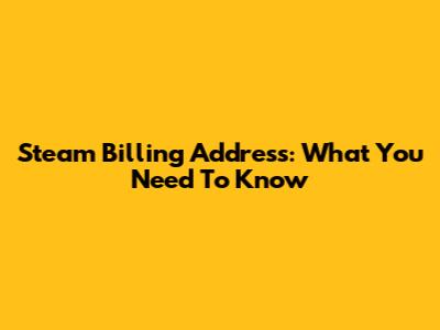 Steam Billing Address: What You Need To Know