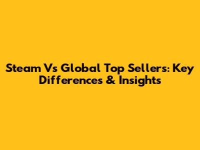 Steam Vs Global Top Sellers: Key Differences & Insights