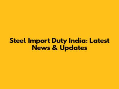 Steel Import Duty India: Latest News & Updates