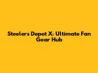 Steelers Depot X: Ultimate Fan Gear Hub