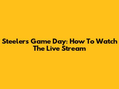 Steelers Game Day: How To Watch The Live Stream