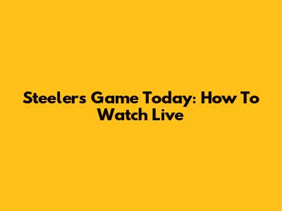 Steelers Game Today: How To Watch Live
