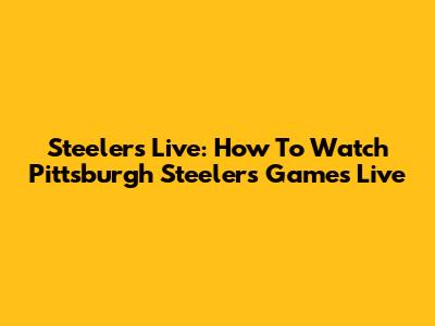 Steelers Live: How To Watch Pittsburgh Steelers Games Live
