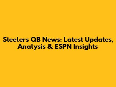 Steelers QB News: Latest Updates, Analysis & ESPN Insights