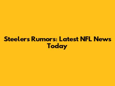 Steelers Rumors: Latest NFL News Today