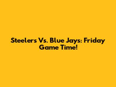 Steelers Vs. Blue Jays: Friday Game Time!