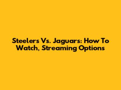Steelers Vs. Jaguars: How To Watch, Streaming Options