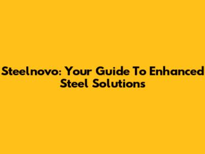 Steelnovo: Your Guide To Enhanced Steel Solutions