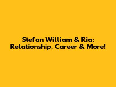 Stefan William & Ria: Relationship, Career & More!