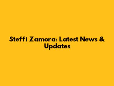 Steffi Zamora: Latest News & Updates