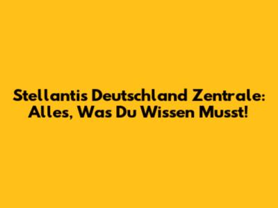 Stellantis Deutschland Zentrale: Alles, Was Du Wissen Musst!