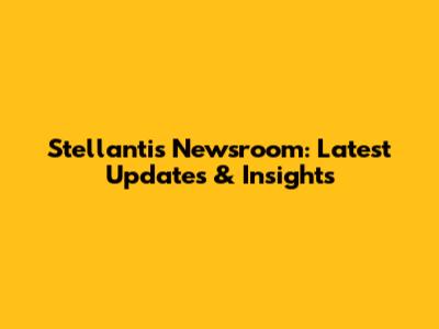 Stellantis Newsroom: Latest Updates & Insights