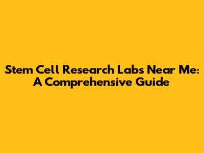 Stem Cell Research Labs Near Me: A Comprehensive Guide