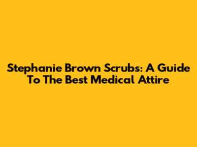 Stephanie Brown Scrubs: A Guide To The Best Medical Attire