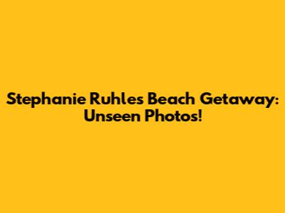 Stephanie Ruhle's Beach Getaway: Unseen Photos!