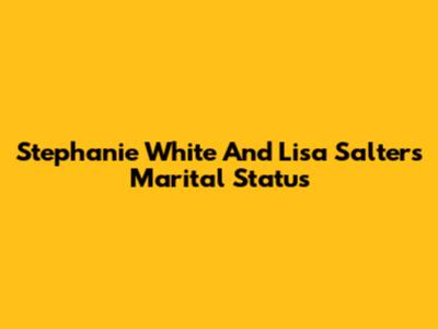 Stephanie White And Lisa Salters' Marital Status
